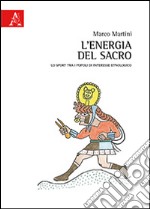 L'energia del sacro. Lo sport tra i popoli di interesse etnologico libro