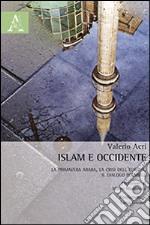 Islam e Occidente. La primavera araba, la crisi dell'Europa, il dialogo possibile libro