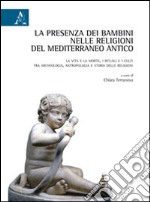 La presenza dei bambini nelle religioni del Mediterraneo antico. La vita e la morte, i rituali e i culti tra archeologia, antropologia e storia delle religioni libro