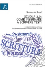 Scuola 2.0. Come insegnare a scrivere testi. Indicazioni per la scuola secondaria di primo grado e per il biennio libro