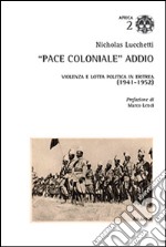 «Pace coloniale» addio. Violenza e lotta politica in Eritrea (1941-1952) libro