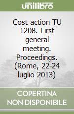 Cost action TU 1208. First general meeting. Proceedings. (Rome, 22-24 luglio 2013) libro