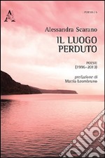 Il luogo perduto. Poesie (1996-2013) libro