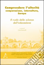 Comprendere l'alterità. Comparazione, intercultura, Europa. Il ruolo delle scienze dell'educazione libro