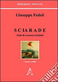 Sciarade. Fatti di cronaca rivisitati