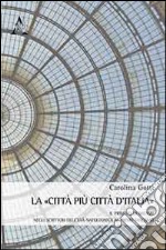 La città più città d'Italia. Il primato di Milano negli scrittori italiani dall'età napoleonica al primo fascismo libro