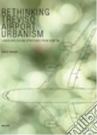 Rethinking Treviso airport urbanism. Landscape design strategies from now on libro