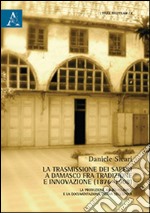 La trasmissione dei saperi a Damasco fra tradizione e innovazione (1876-1908). La produzione arabo-islamica e la documentazione siriana dell'epoca