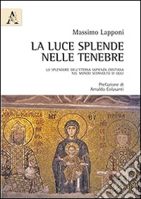 La luce splende nelle tenebre. Lo splendore dell'eterna sapienza cristiana nel mondo sconvolto di oggi libro