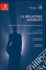 La relazione assoluta. Psicoterapia della Gestalt e dipendenze patologiche libro