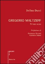 Gregorio Maltzeff. Pittore russo. Ediz. illustrata libro