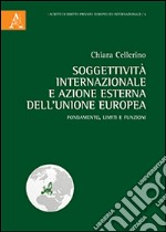 Soggettività internazionale e azione esterna dell'Unione Europea. Fondamento, limiti e funzioni libro