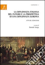 La diplomazia italiana del futuro e la prospettiva di una diplomazia futura. Atti del Convegno