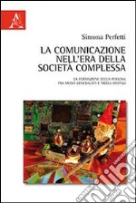 La comunicazione nell'era della società complessa. La formazione della persona fra media generalisti e media digital libro