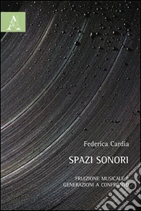 Spazi sonori. Fruizione musicale e generazioni a confronto libro