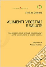 Alimenti vegetali e salute. Alla scoperta delle sostanze biologicamente attive negli alimenti di origine vegetale libro