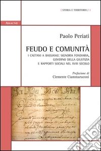Feudo e comunità. I Caetani a Bassiano: signoria fondiaria, governo della giustizia e rapporti sociali nel XVIII secolo