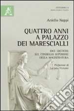 Quattro anni a Palazzo dei Marescialli. Idee eretiche sul Consiglio superiore della magistratura libro