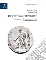 L'incertezza elettorale. Che cos'è un voto? Come si contano i voti? E i voti contano davvero? libro