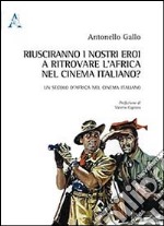 Riusciranno i nostri eroi a ritrovare l'Africa nel cinema italiano. Un secolo d'Africa nel cinema italiano libro