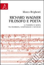 Richard Wagner filosofo e poeta. La Filosofia in musica tra Feuerbach, Schopenhauer e Nietzsche libro