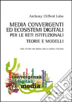 Media convergenti ed ecosistemi digitali per le reti istituzionali. Teorie e modelli. Uno studio dei media della Chiesa italiana libro