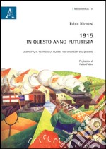 1915. In questo anno Futurista. Marinetti, il teatro e la guerra nei manifesti del Quindici libro