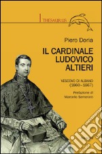 Il cardinale Ludovico Altieri. Vescovo di Albano (1860-1867) libro