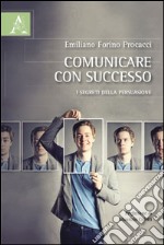 Comunicare con successo. I segreti della persuasione libro