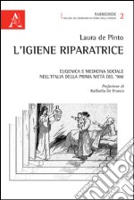 L'igiene riparatrice. Eugenica e medicina sociale nell'Italia della prima metà del Novecento libro