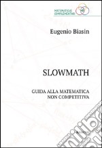 Slowmath. Guida alla matematica non competitiva libro