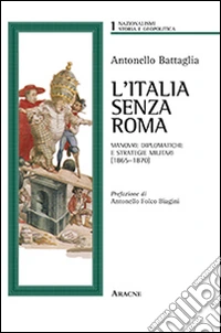 L'Italia senza Roma. Manovre diplomatiche e strategie militari (1865-1870)