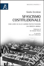 Sfascismo costituzionale. Come uscire vivi da un azzardo politico temerario. Una proposta liberale