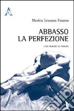 Abbasso la perfezione. Una morale su misura libro