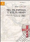 Tra atlantismo e scelta araba. Democrazia cristiana e Medio Oriente nell'età del centrismo libro di Leonardi Rosaria