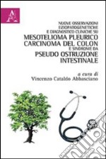 Nuove osservazioni eziopatogenetiche e diagnostico cliniche su mesotelioma pleurico, carcinoma del colon e sindrome da pseudo ostruzione intestinale