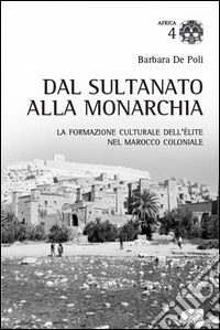 Dal sultano alla monarchia. La formazione culturale dell'élite nel Marocco coloniale libro