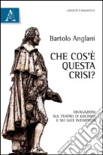 Che cos'è questa crisi? Divagazioni sul teatro di Goldoni e sui suoi interpreti libro