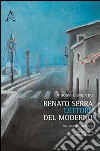 Renato Serra lettore del moderno. Fra storia e mercato libro di Giampietro Antonio