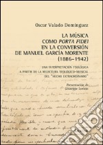 La música como porta fidei en la conversión de Manuel García Morente (1886-1942). Una interpretatción teológica a partir de la relectura teológico-musical... libro