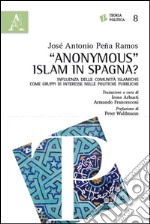 «Anonymous» Islam in Spagna? Influenza delle comunità islamiche come gruppi di interesse nelle politiche pubbliche libro