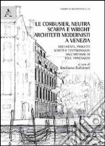 Le Corbussier, Neutra, Scarpa e Wright. Architetti modernisti a Venezia. Documenti, progetti, scritti e testimonianze dall'archivio di Egle Trincanato libro