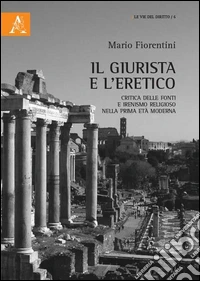 Il giurista e l'eretico. Critica delle fonti e irenismo religioso nella prima età moderna