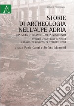 Storie di archeologia nell'Alpe Adria. Tra metà Ottocento e metà Novecento. Atti del convegno di studi (Abbazia di Rosazzo, 9 ottobre 2010) libro