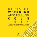 Deutsche Werkbund Austellung Cöln 2014. L'esposizione del Werkbund a Colonia. Maggio-Agosto 1914: produzione di pace in tempo di guerra libro