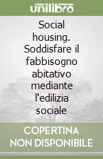 Social housing. Soddisfare il fabbisogno abitativo mediante l'edilizia sociale libro