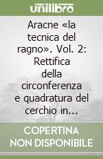 Aracne «la tecnica del ragno». Vol. 2: Rettifica della circonferenza e quadratura del cerchio in cantiere con le possibilità dei metodi originari: diario dello studio in essere