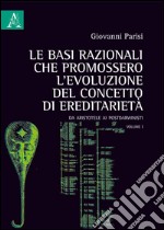 Le basi razionali che promossero l'evoluzione del concetto di ereditarietà. Da Aristotele ai postdarwinisti. Vol. 1 libro