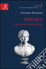 Foscolo. Storia di un intellettuale libro