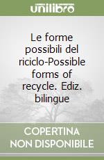 Le forme possibili del riciclo-Possible forms of recycle. Ediz. bilingue